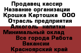 Продавец-кассир › Название организации ­ Крошка-Картошка, ООО › Отрасль предприятия ­ Алкоголь, напитки › Минимальный оклад ­ 35 000 - Все города Работа » Вакансии   . Красноярский край,Дивногорск г.